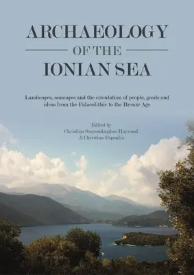 Archéologie de la mer Ionienne : Paysages, paysages marins et circulation des personnes, des biens et des idées du paléolithique à la fin de l'âge du bronze. - Archaeology of the Ionian Sea: Landscapes, Seascapes and the Circulation of People, Goods and Ideas from the Palaeolithic to the End of the Bronze Ag