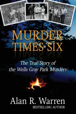 Murder Times Six : L'histoire vraie des meurtres de Wells Gray - Murder Times Six: The True Story of the Wells Gray Murders