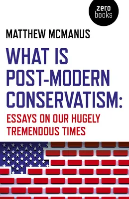 Qu'est-ce que le conservatisme post-moderne ? Essais sur notre époque extrêmement formidable - What Is Post-Modern Conservatism: Essays on Our Hugely Tremendous Times