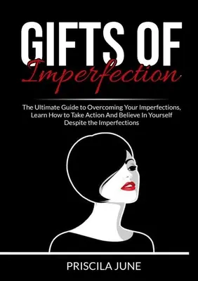 Les cadeaux de l'imperfection : Le guide ultime pour surmonter vos imperfections, apprendre à agir et à croire en vous malgré les imperfections. - Gifts of Imperfection: The Ultimate Guide to Overcoming Your Imperfections, Learn How to Take Action And Believe In Yourself Despite the Impe