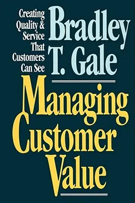 Gestion de la valeur pour le client : Créer une qualité et un service que les clients peuvent voir - Managing Customer Value: Creating Quality and Service That Customers Can Se