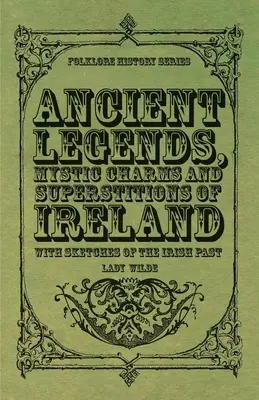 Légendes anciennes, charmes mystiques et superstitions d'Irlande - avec des esquisses du passé irlandais - Ancient Legends, Mystic Charms and Superstitions of Ireland - With Sketches of the Irish Past