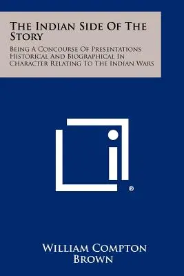 Le côté indien de l'histoire : Un ensemble de présentations à caractère historique et biographique relatives aux guerres indiennes. - The Indian Side Of The Story: Being A Concourse Of Presentations Historical And Biographical In Character Relating To The Indian Wars