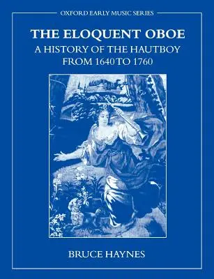 Le hautbois éloquent : Une histoire du hautbois de 1640 à 1760 - The Eloquent Oboe: A History of the Hautboy from 1640-1760