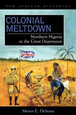 L'effondrement colonial : Le nord du Nigeria dans la Grande Dépression - Colonial Meltdown: Northern Nigeria in the Great Depression