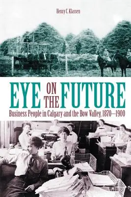 Un regard sur l'avenir : Les gens d'affaires de Calgary et de la vallée de la Bow, 1870-1900 (Nouveau) - Eye on the Future: Business People in Calgary and the Bow Valley, 1870-1900 (New)