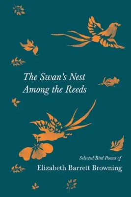 Le nid du cygne parmi les roseaux - Poèmes d'oiseaux choisis d'Elizabeth Barrett Browning - The Swan's Nest Among the Reeds - Selected Bird Poems of Elizabeth Barrett Browning