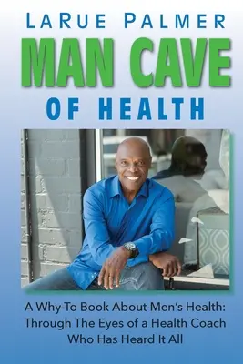 L'antre de la santé : Un livre pratique sur la santé masculine : Le point de vue d'un coach en santé qui a tout entendu - Man Cave of Health: A Why-To Book About Men's Health: Through The Eyes of a Health Coach Who Has Heard It All