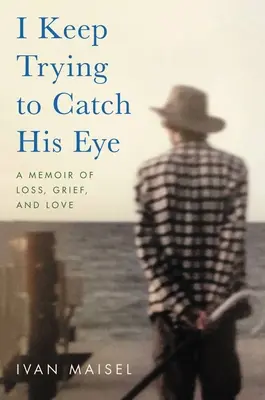 Je continue d'essayer d'attirer son attention : Un mémoire de perte, de chagrin et d'amour - I Keep Trying to Catch His Eye: A Memoir of Loss, Grief, and Love