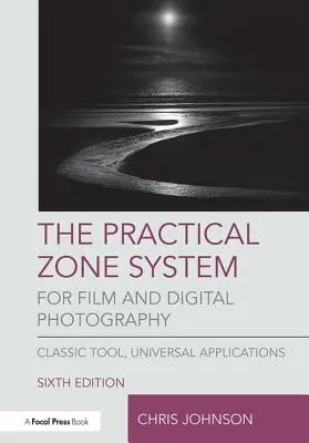 Le système de zone pratique pour la photographie argentique et numérique : Outil classique, applications universelles - The Practical Zone System for Film and Digital Photography: Classic Tool, Universal Applications