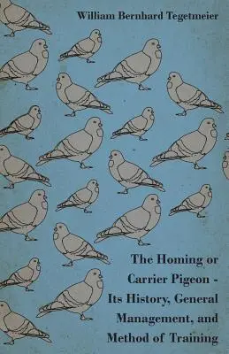 Le pigeon voyageur - son histoire, sa gestion générale et sa méthode de dressage - The Homing or Carrier Pigeon - Its History, General Management, and Method of Training
