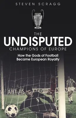 Les champions incontestés de l'Europe : comment les dieux du football sont devenus des rois européens - The Undisputed Champions of Europe: How the Gods of Football Became European Royalty