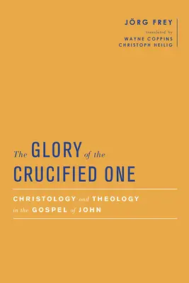 La gloire du Crucifié : christologie et théologie dans l'Évangile de Jean - The Glory of the Crucified One: Christology and Theology in the Gospel of John