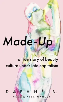 Made-Up : Une histoire vraie de la culture de la beauté sous le capitalisme tardif - Made-Up: A True Story of Beauty Culture Under Late Capitalism