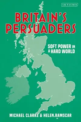 Les persuadeurs britanniques : La puissance douce dans un monde dur - Britain's Persuaders: Soft Power in a Hard World