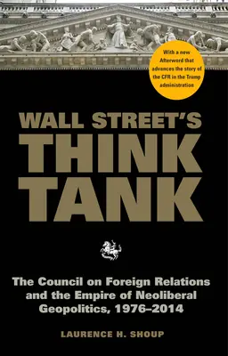 Le think tank de Wall Street : Le Council on Foreign Relations et l'empire de la géopolitique néolibérale, 1976-2014 - Wall Street's Think Tank: The Council on Foreign Relations and the Empire of Neoliberal Geopolitics, 1976-2014