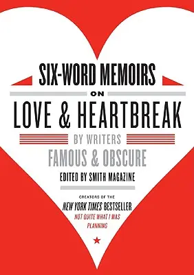 Mémoires en six mots sur l'amour et le chagrin : Par des écrivains célèbres et obscurs - Six-Word Memoirs on Love & Heartbreak: By Writers Famous & Obscure