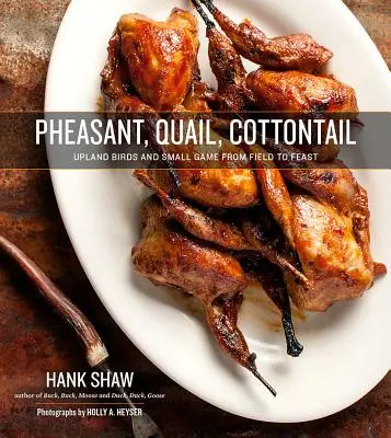 Faisan, caille, queue de coton : Les oiseaux des hautes terres et le petit gibier du champ au festin - Pheasant, Quail, Cottontail: Upland Birds and Small Game from Field to Feast