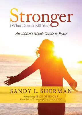 Stronger : (what Doesn't Kill You) an Addict's Mom's Guide to Peace (Ce qui ne vous tue pas), le guide d'une mère toxicomane vers la paix) - Stronger: (what Doesn't Kill You) an Addict's Mom's Guide to Peace