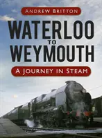 De Waterloo à Weymouth - Un voyage à la vapeur - Waterloo to Weymouth - A Journey in Steam