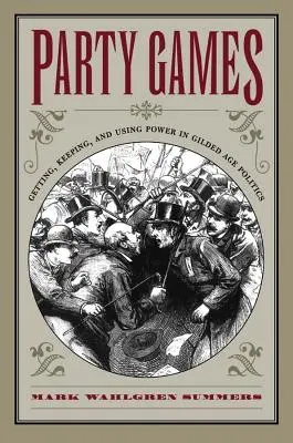 Party Games : Obtenir, conserver et utiliser le pouvoir dans la politique de l'âge d'or - Party Games: Getting, Keeping, and Using Power in Gilded Age Politics