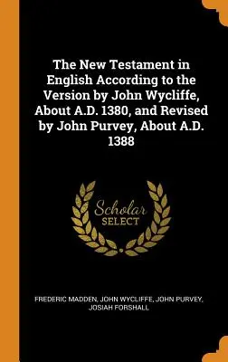 Le Nouveau Testament en anglais selon la version de John Wycliffe, vers l'an 1380, et révisée par John Purvey, vers l'an 1388 - The New Testament in English According to the Version by John Wycliffe, about A.D. 1380, and Revised by John Purvey, about A.D. 1388