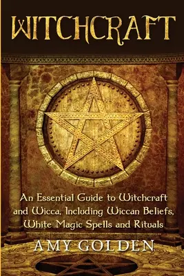 La sorcellerie : Guide essentiel de la sorcellerie et de la wicca, y compris les croyances wiccanes, les sorts de magie blanche et les rituels - Witchcraft: An Essential Guide to Witchcraft and Wicca, Including Wiccan Beliefs, White Magic Spells and Rituals