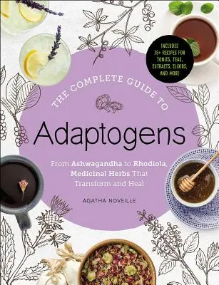 Le guide complet des adaptogènes : De l'ashwagandha à la rhodiole, les herbes médicinales qui transforment et guérissent - The Complete Guide to Adaptogens: From Ashwagandha to Rhodiola, Medicinal Herbs That Transform and Heal