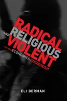 Radical, religieux et violent - La nouvelle économie du terrorisme (Berman Eli (professeur à l'université de Californie à San Diego)) - Radical, Religious, and Violent - The New Economics of Terrorism (Berman Eli (Professor University of California San Diego))