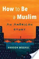 Comment être musulman : Une histoire américaine - How to Be a Muslim: An American Story