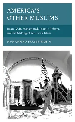 Les autres musulmans d'Amérique : L'imam W.D. Mohammed, la réforme islamique et la création de l'islam américain - America's Other Muslims: Imam W.D. Mohammed, Islamic Reform, and the Making of American Islam