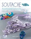 Soutache : Comment réaliser de magnifiques bijoux et accessoires brodés de tresses et de perles - Soutache: How to Make Beautiful Braid-And-Bead Embroidered Jewelry and Accessories