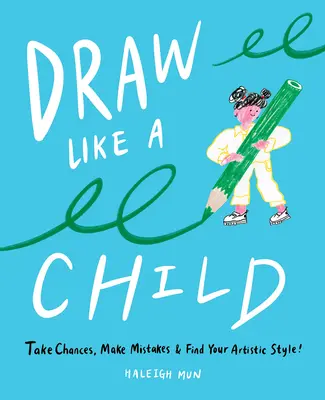 Dessiner comme un enfant : Prenez des risques, faites des erreurs, trouvez votre style artistique ! - Draw Like a Child: Take Chances, Make Mistakes, Find Your Artistic Style!
