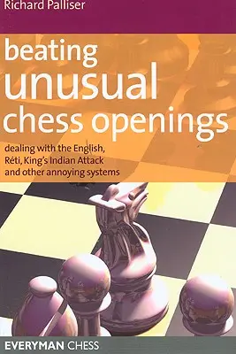 Battre les ouvertures d'échecs inhabituelles : Faire face à l'Anglais, au Reti, à l'Attaque Indienne du Roi et à d'autres systèmes ennuyeux - Beating Unusual Chess Openings: Dealing with the English, Reti, King's Indian Attack and Other Annoying Systems