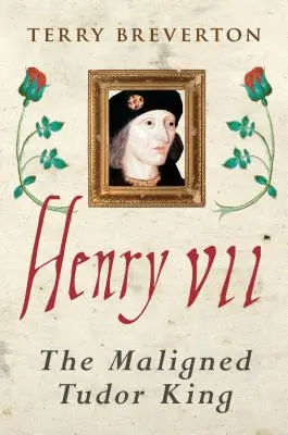 Henri VII : le roi mal famé des Tudor - Henry VII: The Maligned Tudor King