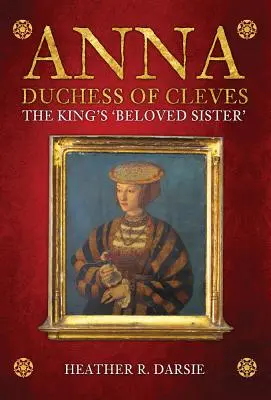 Anna, duchesse de Clèves : La « sœur bien-aimée » du roi - Anna, Duchess of Cleves: The King's 'Beloved Sister'