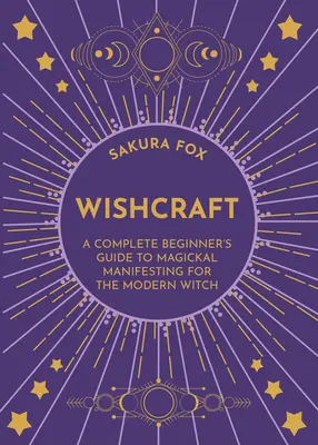 Wishcraft : Un guide complet du débutant sur la manifestation magique pour la sorcière moderne - Wishcraft: A Complete Beginner's Guide to Magickal Manifesting for the Modern Witch