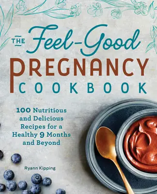 The Feel-Good Pregnancy Cookbook : 100 recettes nutritives et délicieuses pour une grossesse saine à partir de 9 mois - The Feel-Good Pregnancy Cookbook: 100 Nutritious and Delicious Recipes for a Healthy 9 Months and Beyond