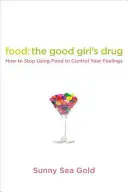 La nourriture : la drogue de la bonne fille : Comment arrêter d'utiliser la nourriture pour contrôler vos sentiments - Food: The Good Girl's Drug: How to Stop Using Food to Control Your Feelings