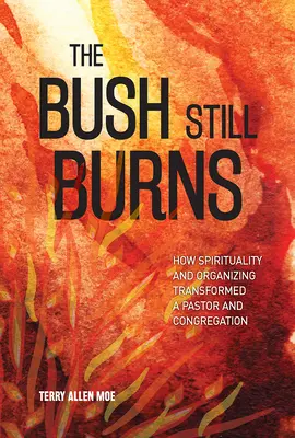 Le buisson brûle encore : Comment la spiritualité et l'organisation ont transformé un pasteur et sa congrégation - The Bush Still Burns: How Spirituality and Organizing Transformed a Pastor and Congregation