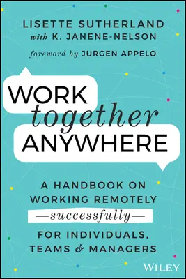 Travailler ensemble n'importe où : Un manuel sur le travail à distance - avec succès - pour les individus, les équipes et les managers - Work Together Anywhere: A Handbook on Working Remotely -Successfully- For Individuals, Teams, and Managers