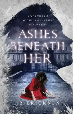 Les cendres sous elle : Un roman de l'asile du nord du Michigan - Ashes Beneath Her: A Northern Michigan Asylum Novel