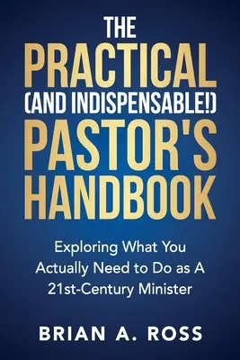 Le manuel pratique (et indispensable !) du pasteur : Explorer ce que vous devez réellement faire en tant que ministre du 21e siècle - The Practical (and Indispensable!) Pastor's Handbook: Exploring What You Actually Need to Do as a 21st Century Minister