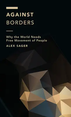 Contre les frontières : Pourquoi le monde a besoin de la libre circulation des personnes - Against Borders: Why the World Needs Free Movement of People