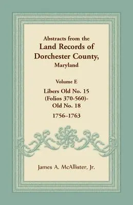 Résumés des archives foncières du comté de Dorchester, Maryland, Volume E : 1756-1763 - Abstracts from the Land Records of Dorchester County, Maryland, Volume E: 1756-1763