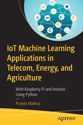 Applications d'apprentissage automatique de l'IoT dans les domaines des télécommunications, de l'énergie et de l'agriculture : Avec Raspberry Pi et Arduino en utilisant Python - Iot Machine Learning Applications in Telecom, Energy, and Agriculture: With Raspberry Pi and Arduino Using Python