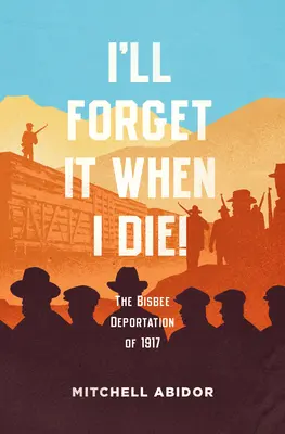 Je l'oublierai quand je mourrai ! La déportation de Bisbee en 1917 - I'll Forget It When I Die!: The Bisbee Deportation of 1917