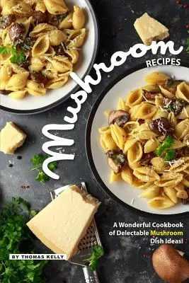 Recettes de champignons : Un merveilleux livre de recettes de champignons délectables ! - Mushroom Recipes: A Wonderful Cookbook of Delectable Mushroom Dish Ideas!