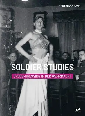 Études sur le soldat : Le travestissement dans la Wehrmacht - Soldier Studies: Cross-Dressing in the Wehrmacht