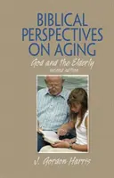 Perspectives bibliques sur le vieillissement - Dieu et les personnes âgées, deuxième édition - Biblical Perspectives on Aging - God and the Elderly, Second Edition